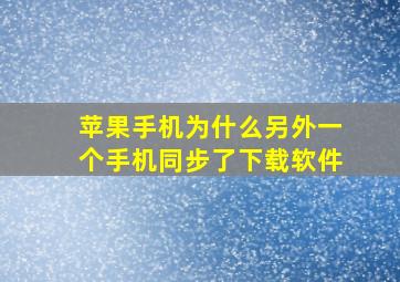 苹果手机为什么另外一个手机同步了下载软件