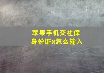 苹果手机交社保身份证x怎么输入