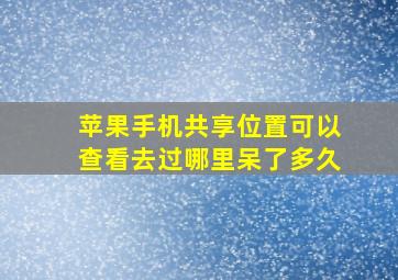 苹果手机共享位置可以查看去过哪里呆了多久