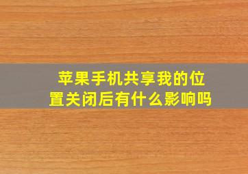 苹果手机共享我的位置关闭后有什么影响吗