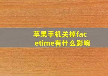 苹果手机关掉facetime有什么影响