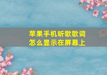 苹果手机听歌歌词怎么显示在屏幕上