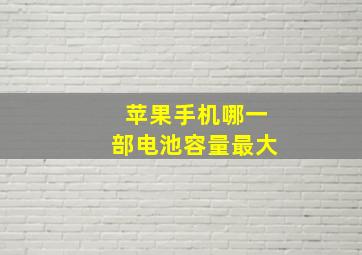 苹果手机哪一部电池容量最大