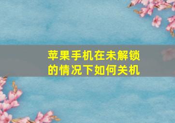 苹果手机在未解锁的情况下如何关机