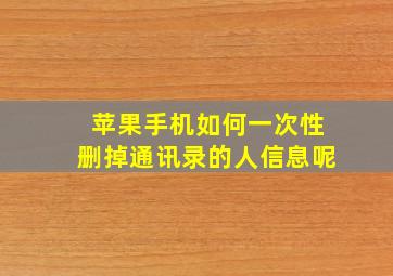 苹果手机如何一次性删掉通讯录的人信息呢