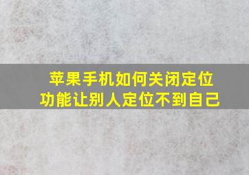 苹果手机如何关闭定位功能让别人定位不到自己