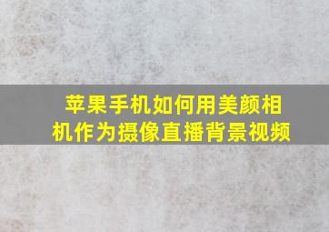 苹果手机如何用美颜相机作为摄像直播背景视频