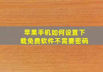 苹果手机如何设置下载免费软件不需要密码