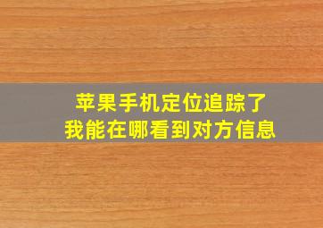 苹果手机定位追踪了我能在哪看到对方信息