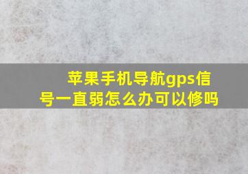 苹果手机导航gps信号一直弱怎么办可以修吗