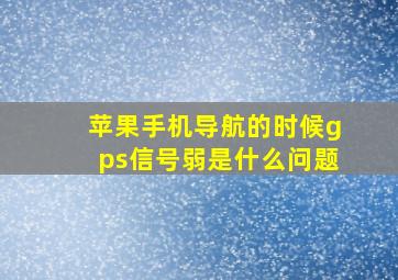 苹果手机导航的时候gps信号弱是什么问题