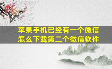 苹果手机已经有一个微信怎么下载第二个微信软件