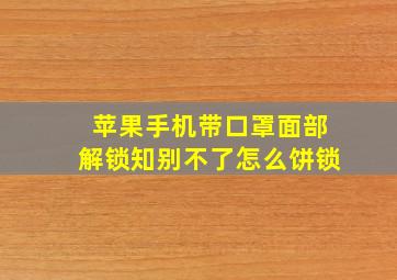 苹果手机带口罩面部解锁知别不了怎么饼锁