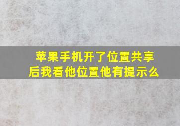 苹果手机开了位置共享后我看他位置他有提示么