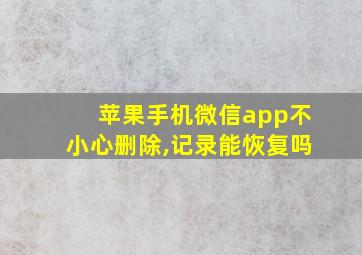 苹果手机微信app不小心删除,记录能恢复吗