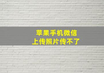 苹果手机微信上传照片传不了