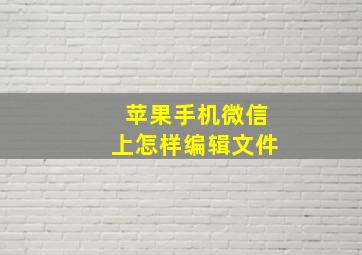 苹果手机微信上怎样编辑文件