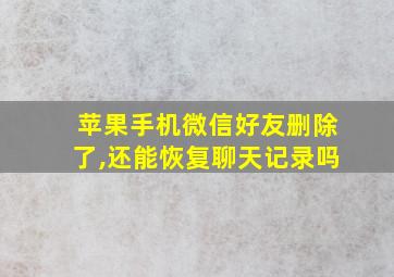 苹果手机微信好友删除了,还能恢复聊天记录吗