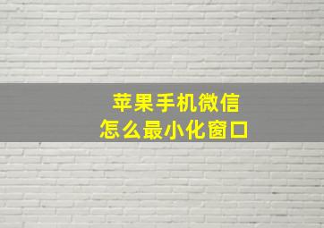 苹果手机微信怎么最小化窗口