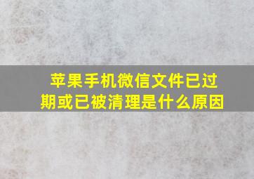 苹果手机微信文件已过期或已被清理是什么原因