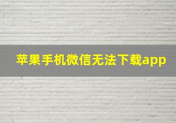 苹果手机微信无法下载app