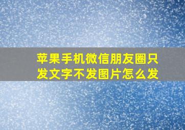 苹果手机微信朋友圈只发文字不发图片怎么发