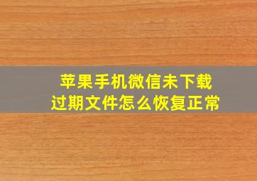 苹果手机微信未下载过期文件怎么恢复正常