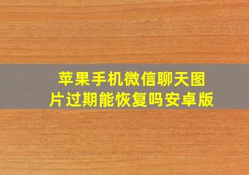 苹果手机微信聊天图片过期能恢复吗安卓版