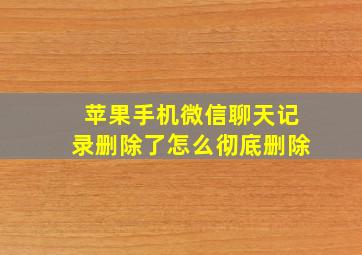 苹果手机微信聊天记录删除了怎么彻底删除