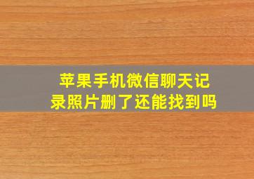 苹果手机微信聊天记录照片删了还能找到吗