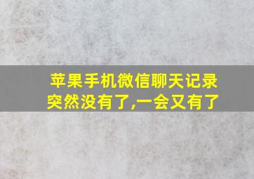 苹果手机微信聊天记录突然没有了,一会又有了