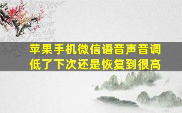 苹果手机微信语音声音调低了下次还是恢复到很高