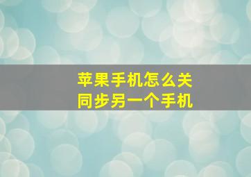 苹果手机怎么关同步另一个手机