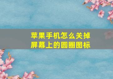 苹果手机怎么关掉屏幕上的圆圈图标