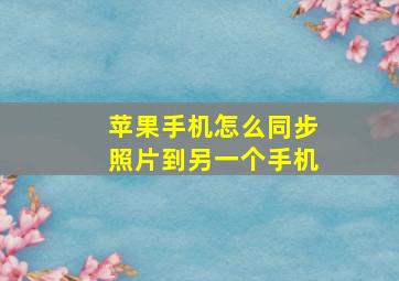 苹果手机怎么同步照片到另一个手机