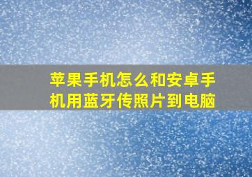 苹果手机怎么和安卓手机用蓝牙传照片到电脑