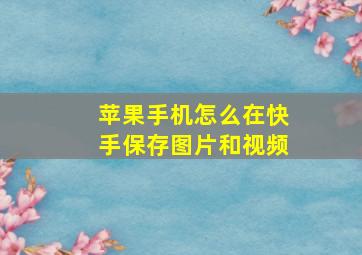 苹果手机怎么在快手保存图片和视频