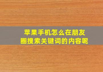 苹果手机怎么在朋友圈搜索关键词的内容呢