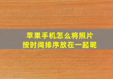 苹果手机怎么将照片按时间排序放在一起呢