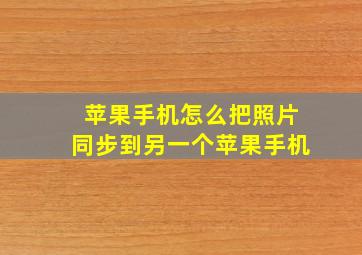 苹果手机怎么把照片同步到另一个苹果手机