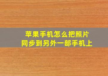 苹果手机怎么把照片同步到另外一部手机上