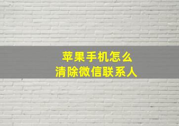 苹果手机怎么清除微信联系人