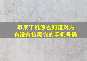 苹果手机怎么知道对方有没有拉黑你的手机号码