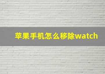 苹果手机怎么移除watch