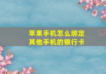 苹果手机怎么绑定其他手机的银行卡