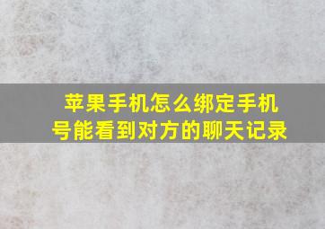 苹果手机怎么绑定手机号能看到对方的聊天记录