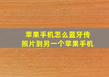 苹果手机怎么蓝牙传照片到另一个苹果手机