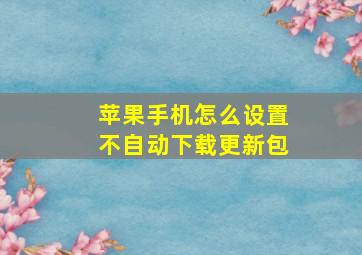 苹果手机怎么设置不自动下载更新包