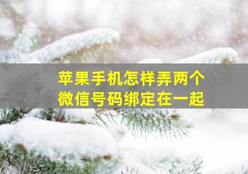 苹果手机怎样弄两个微信号码绑定在一起