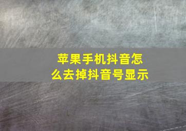 苹果手机抖音怎么去掉抖音号显示